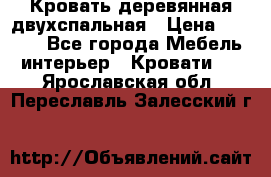 Кровать деревянная двухспальная › Цена ­ 5 000 - Все города Мебель, интерьер » Кровати   . Ярославская обл.,Переславль-Залесский г.
